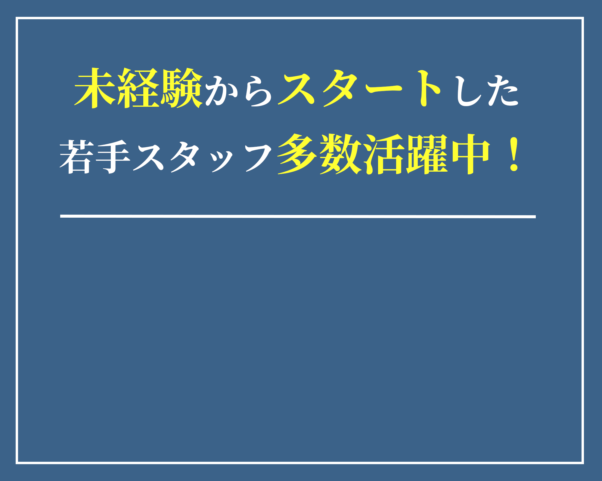 未経験からスタートした若手スタッフ多数活躍中！